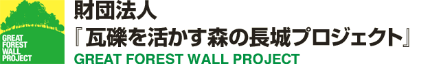 財団法人『瓦礫を活かす森の長城プロジェクト』 