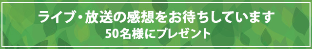 ライブ・放送の感想をお待ちしています。50名様にプレゼント