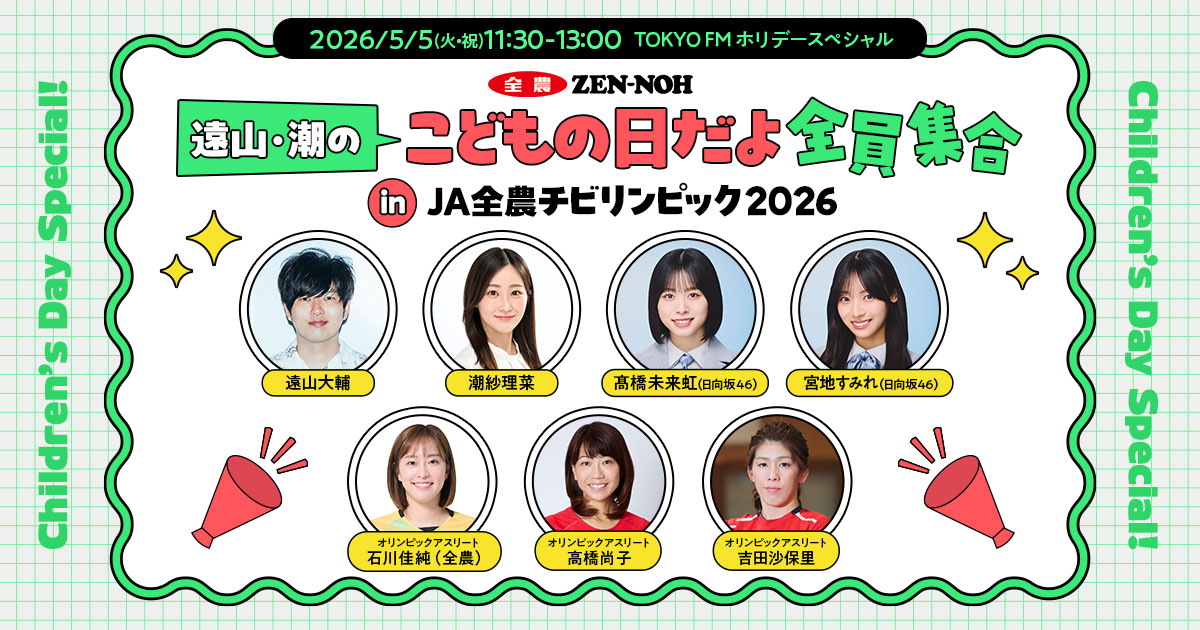 TOKYO FM ホリデースペシャル 遠山・潮のこどもの日だよ全員集合 in JA 全農チビリンピック 2026 メッセージ