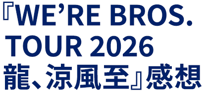 『WE’RE BROS. TOUR 2026 龍、涼風至』感想
