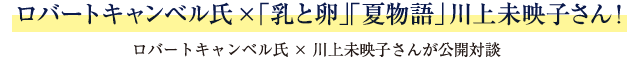 ロバートキャンベル氏×「乳と卵」「夏物語」川上未映子さん!