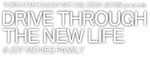 TOKYO FM HOLIDAY SPECIAL BMW JAPAN presents DRIVE THROUGH THE NEW LIFE ～#JOY MOVES FAMILY～