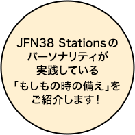 JFN38 Stationsのパーソナリティが実践している「もしもの時の備え」をご紹介します！