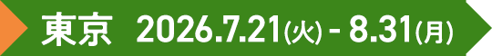 東京 2026.7.21(火) - 8.31(月) 