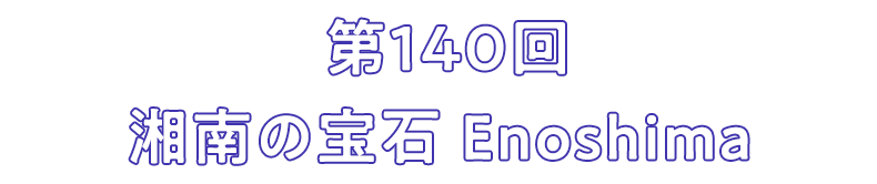 第140回 湘南の宝石 Enoshima