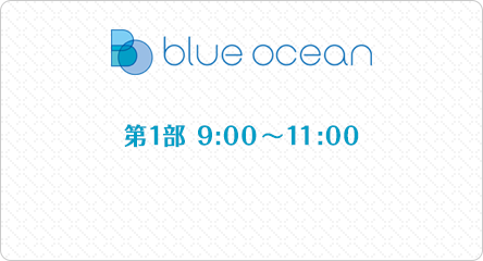 「Blue Ocean」第1部 9:00～11:00