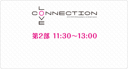 「LOVE CONNECTION」第2部 11:30～13:00