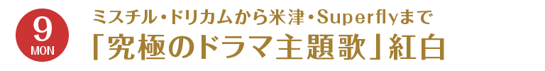 12/9（月）　ミスチル・ドリカムから米津・Superflyまで「究極のドラマ主題歌」紅白