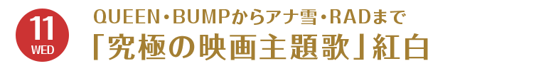 12/11（水）　QUEEN・BUMPからアナ雪・RADまで「究極の映画主題歌」紅白