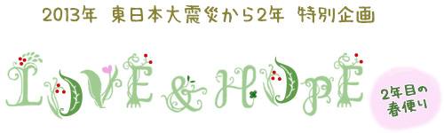 2013年 東日本大震災から2年 特別企画 LOVE&HOPE 2年目の春便り