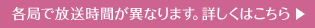 各局で放送時間は異なります。詳しくはこちらから