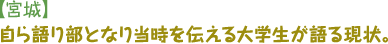 【宮城】自ら語り部となり当時を伝える大学生が語る現状。