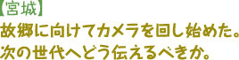 【宮城】故郷に向けてカメラを回し始めた。次の世代へどう伝えるべきか。