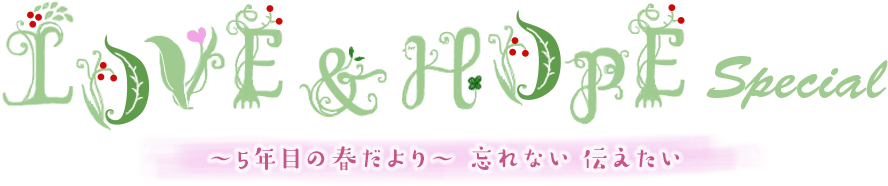 LOVE & HOPE ～5年目の春だより～ 忘れない 伝えたい