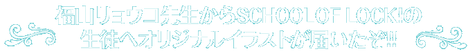 福山リョウコ先生からSCHOOL OF LOCK!の生徒へオリジナルイラストが届いたぞ!