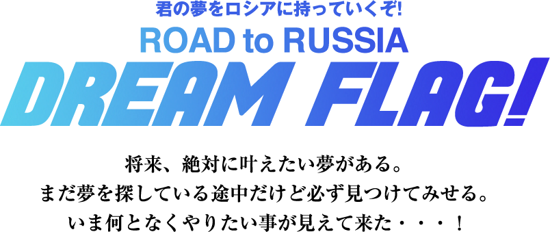 君の夢をロシアに持っていくぞ！ROAD to RUSSIA DREAM FLAG!