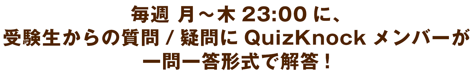 毎週 月〜木23:00に、
受験生からの質問/疑問にQuizKnockメンバーが一問一答形式で解答!