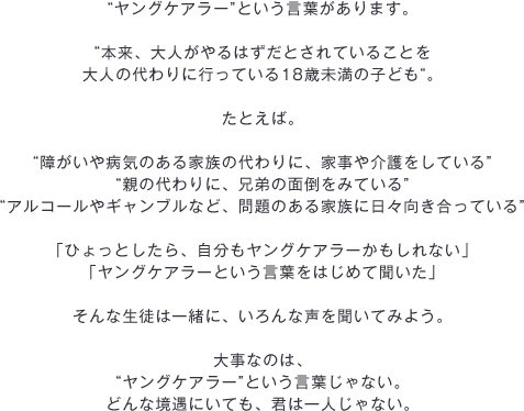 ヤングケアラーという言葉があります。本来、大人がやるはずだとされていることを大人の代わりに行っている18歳未満の子ども。