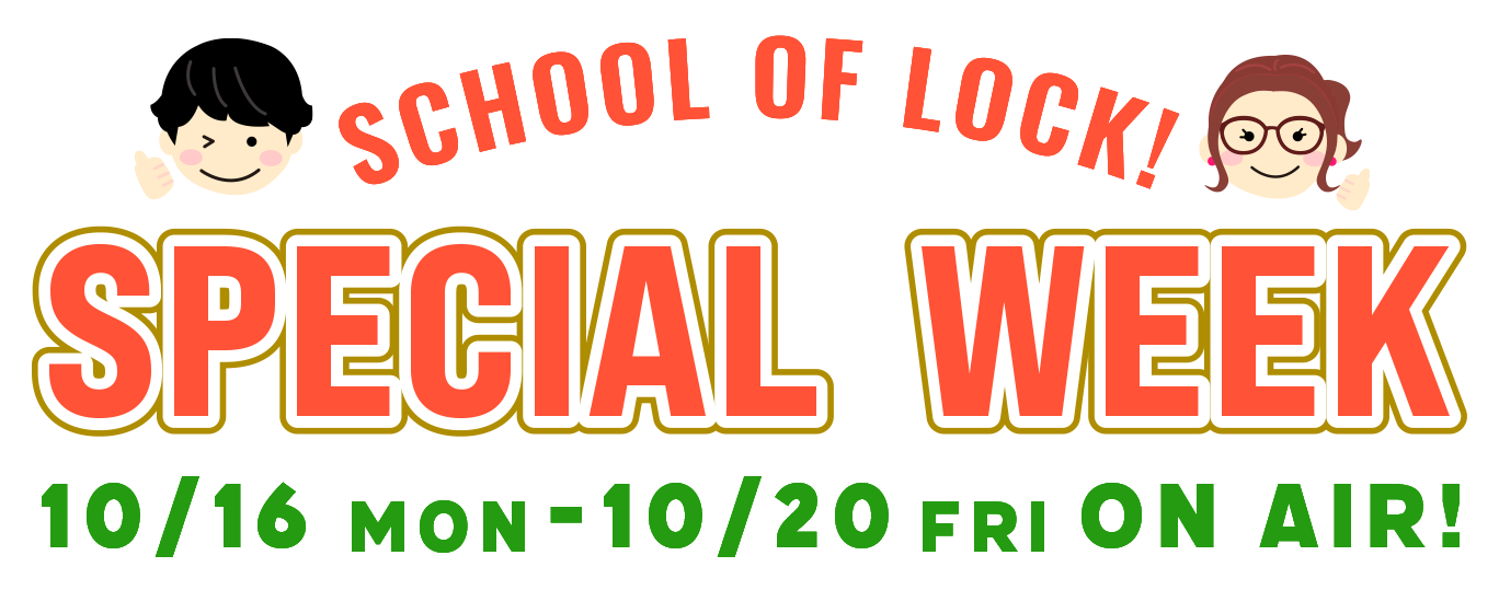 SCHOOL OF LOCK! SPECIAL WEEK 10/16MON-10/20FRI 22:00- ON AIR!