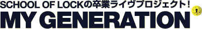 SCHOOL OF LOCK�̑��ƃ��C���v���W�F�N�g !�uMY GENERATION�v