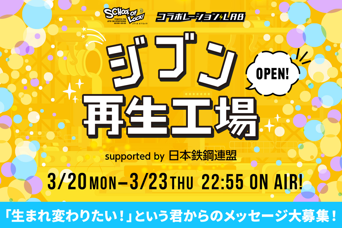 SCHOOL OF LOCK! コラボレーションLAB ジブン再生工場オープン！ supported by 日本鉄鋼連盟 3/20〜3/23 22:55 ON AIR!