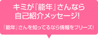 キミが『能年』さんなら自己紹介メッセージ! 『能年』さんを知ってるなら情報をプリーズ!