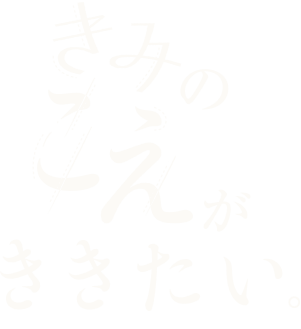 きみのこえがききたい。