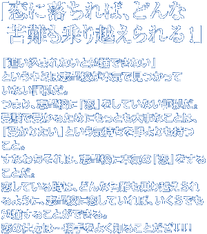 ���ɗ�����΁A�ǂ�ȋ������z������I
�u�ǂ����܂�Ȃ��ƕ׋��ł��Ȃ��v
�Ƃ����L�~�͎u�]�Z���{�C�Ō������Ă��Ȃ��؋����B
�܂�A�u�]�Z�Ɂu���v�����Ă��Ȃ��؋����B
�󌱂Ŏ󂩂邽�߂ɂ����Ƃ��厖�Ȃ��Ƃ́A
�u�󂩂肽���v�Ƃ����C������N���������ƁB
���Ȃ킿����́A�u�]�Z�ɖ{�C�́u���v�����邱�Ƃ��B
�����Ă��鎞�́A�ǂ�ȋ������z������悤�ɁA
�u�]�Z�ɗ����Ă���΁A������ł��׋����邱�Ƃ��ł���B
���̎d���́c������悭�m�邱�Ƃ���!!!