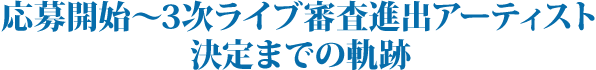 応募開始~3次ライブ審査進出アーティスト決定までの軌跡