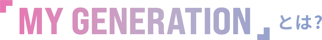 「MY GENERATION」とは？