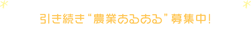 引き続き“農業あるある”募集中！