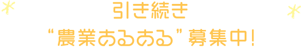 引き続き“農業あるある”募集中！