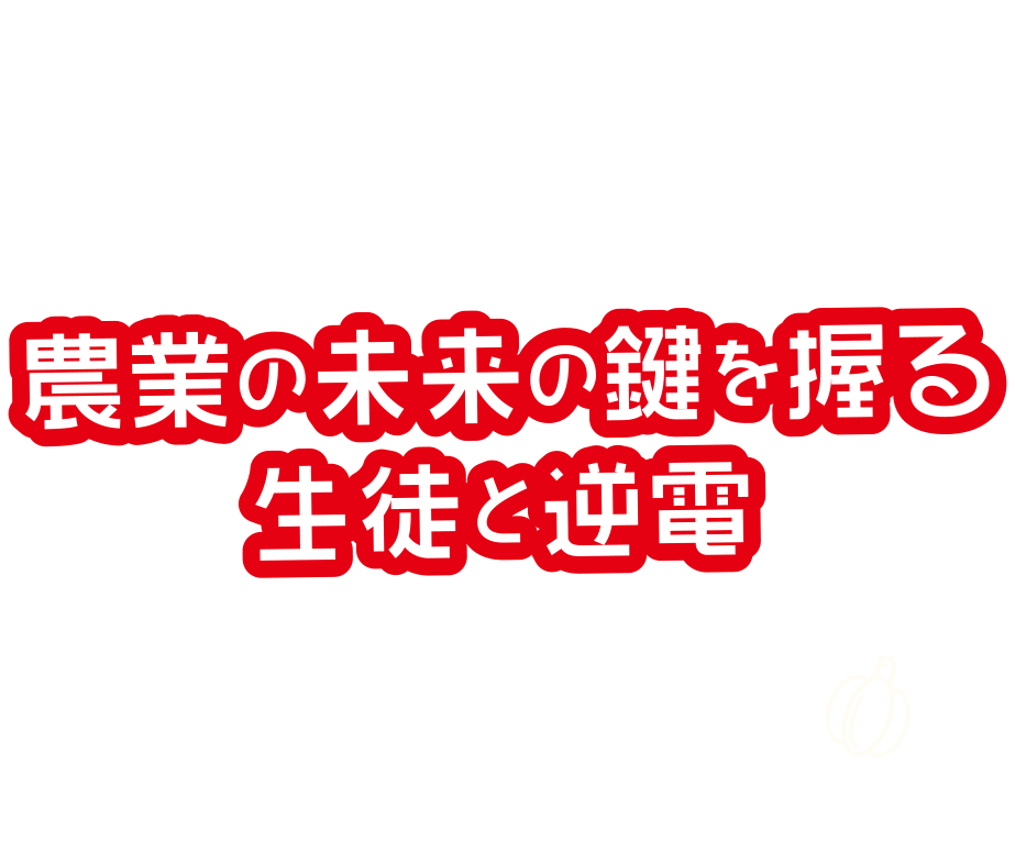 農業の未来の鍵を握る生徒と逆電