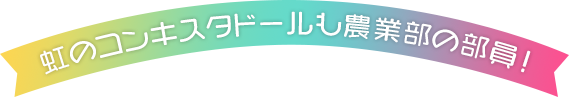 虹のコンキスタドールも農業部の部員！