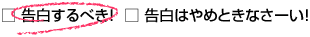 ●告白するべき!　○告白はやめときなさーい!