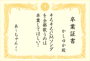 卒業証書 : かしゆか殿 「そろそろCMソングを全部歌うのは卒業してほしい！(あ〜ちゃんより)」