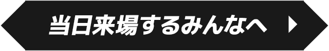 当日来場するみんなへ