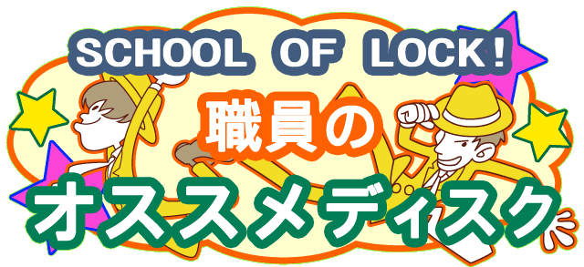 SCHOOL OF LOCK!職員のオススメディスク