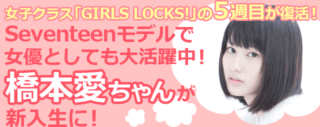 女子クラス「GIRLS LOCKS!」の５週目が復活！橋本愛ちゃんが新入生に！