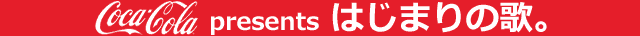 コカ・コーラ presents はじまりの歌。