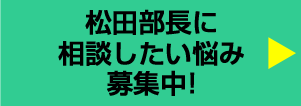 松田部長に相談したい悩み募集中!