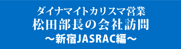 ダイナマイトカリスマ営業松田部長の会社訪問～新宿JASRAC編～