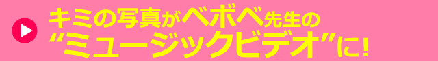 キミの写真がベボベ先生の“ミュージックビデオ”に!