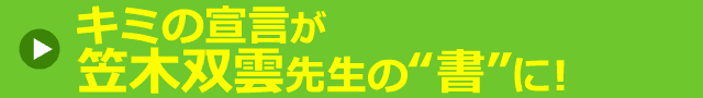 キミの宣言が笠木双雲先生の“書”に！