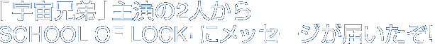 wFZx剉2lSCHOOL OF LOCK!ɃbZ[W͂!
