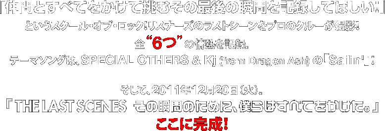 uԂƂׂĂĒނ̍Ō̏uԂL^ĂقIv
ƂXN[EIuEbNIXi[ỸXgV[ṽN[BeIS g6h ̏ML^B
e[}\ÓASPECIAL OTHERS & Kj (from Dragon Ash) ́uSailinevI
āA2011N1220i΁j
wTHE LAST SCENES@̏uԂ̂߂ɁAlׂ͂ĂBxAɊI