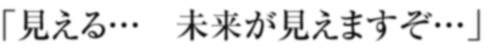 「見える… 未来が見えますぞ…」