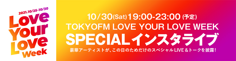 Love Your Love 好きっていいね。LIVE　10/30(Sat)19:00-23:00 (予定) TOKYOFM LOVE YOUR LOVE WEEK SPECIALインスタライブ　豪華アーティストが、この日のためだけのスペシャルLIVE＆トークを披露!