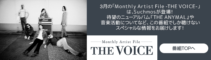 3月の「Monthly Artist File -THE VOICE-」は、Suchmosが登場！待望のニューアルバム『THE ANYMAL』や音楽活動についてなど、この番組でしか聴けないスペシャルな情報をお届けします！