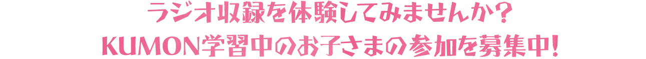 TOKYO FMのスタジオでラジオ収録を体験してみませんか？ KUMON学習中のお子さまの参加を募集中！